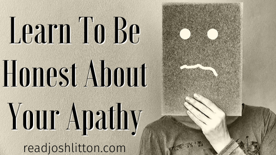 Learn To Be Honest About Your Apathy